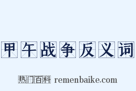 甲午战争反义词是什么意思的图片